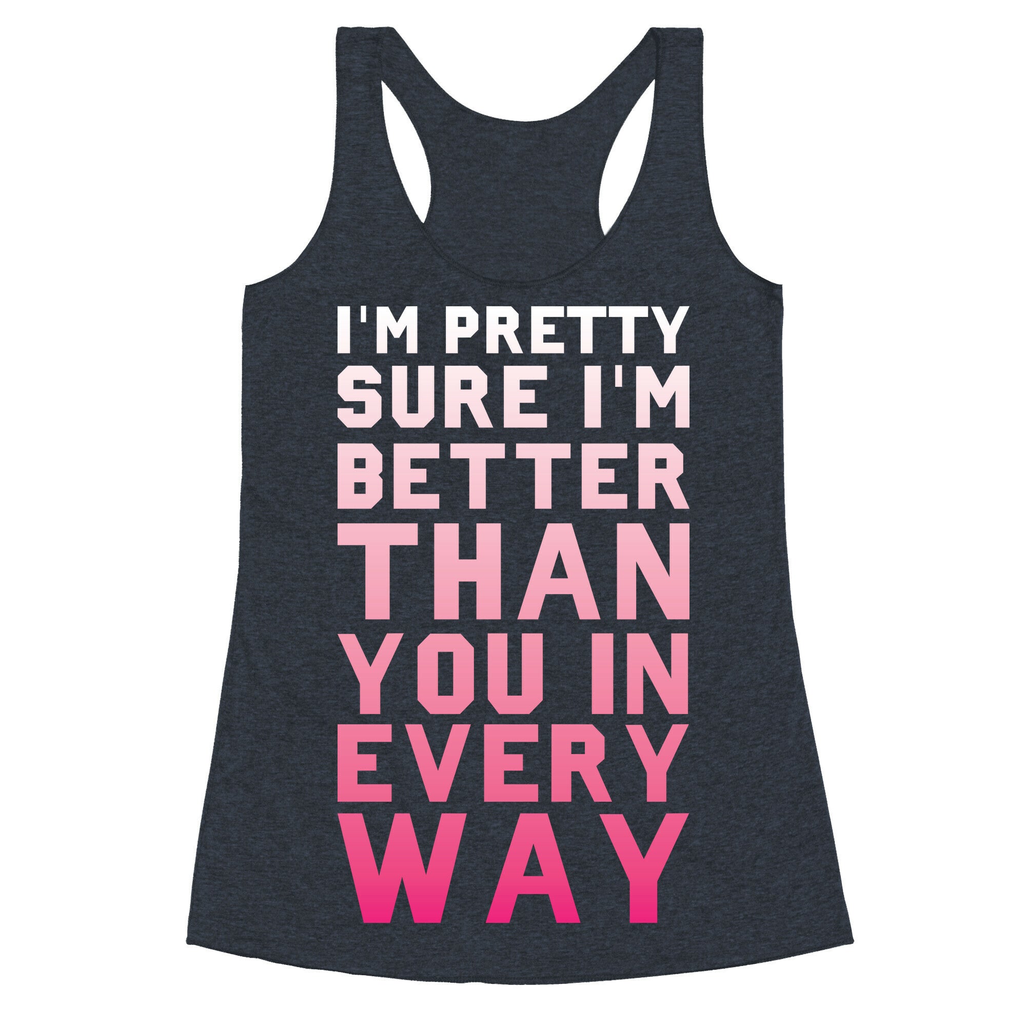 I'm Pretty Sure I'm Better Than You In Every Way Racerback Tank